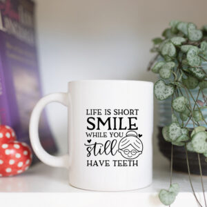 Life is to short, smile while you still have teeth mug