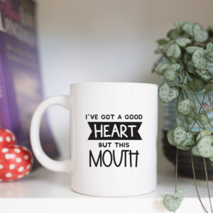 I've got a good heart but this mouth mug