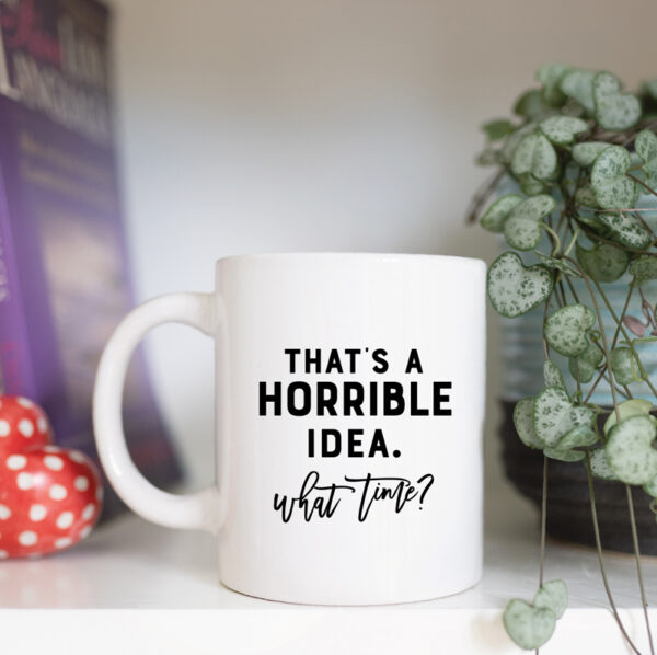 That's a horrible idea what time mug