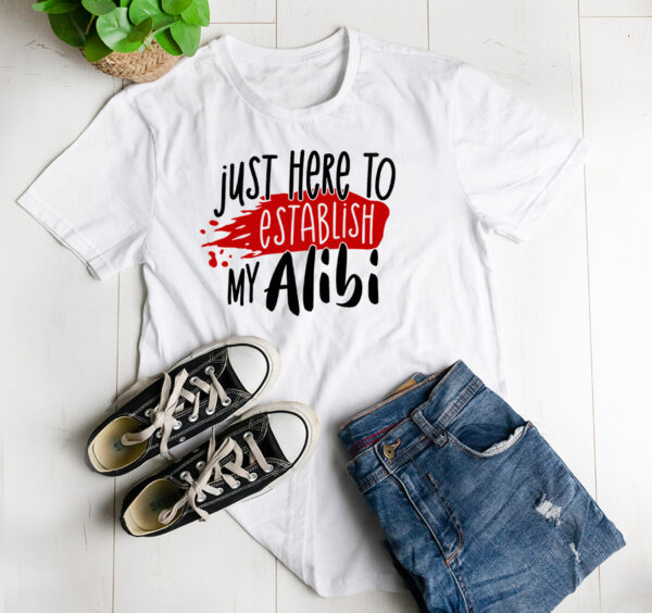 Just here to establish my alibi t-shirt