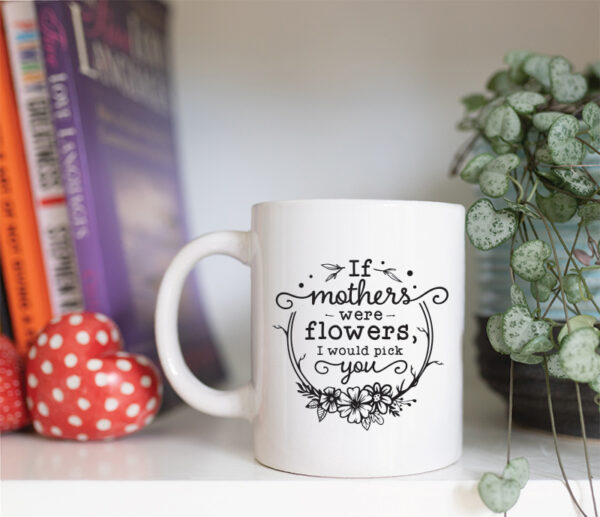 If mothers were flowers I'd pick you mug