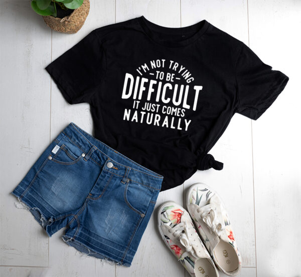 I'm not being difficult it just comes naturally T-shirt - Image 2