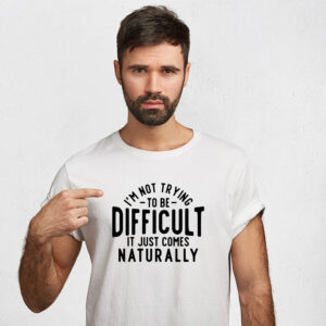I'm not being difficult it just comes naturally T-shirt