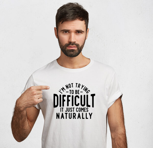 I'm not being difficult it just comes naturally T-shirt