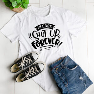 Please shut up forever t-shirt