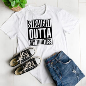 Straight outta my thirties t-shirt