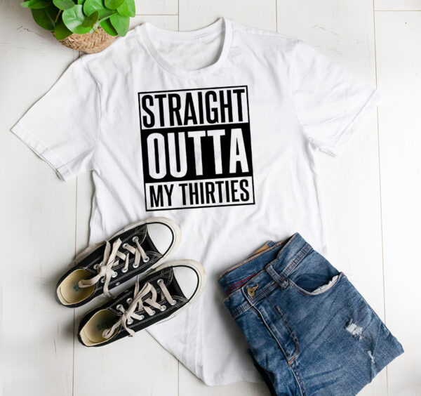 Straight outta my thirties t-shirt